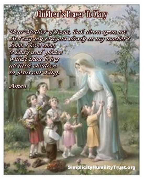 Children's Prayer to Mary Inspirational prayer card. Dear Mother of Jesus, look down upon me As I say my prayers slowly at my mother's knee. I love thee, O Lady and please willest thou bring all little children to Jesus our King.